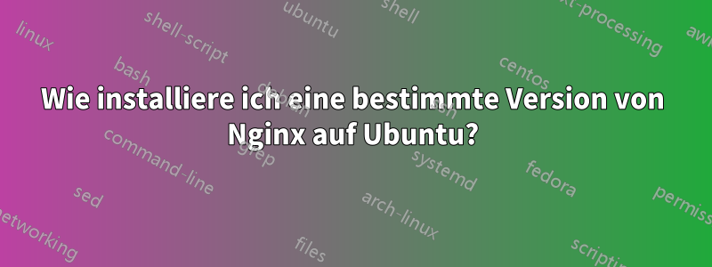 Wie installiere ich eine bestimmte Version von Nginx auf Ubuntu?