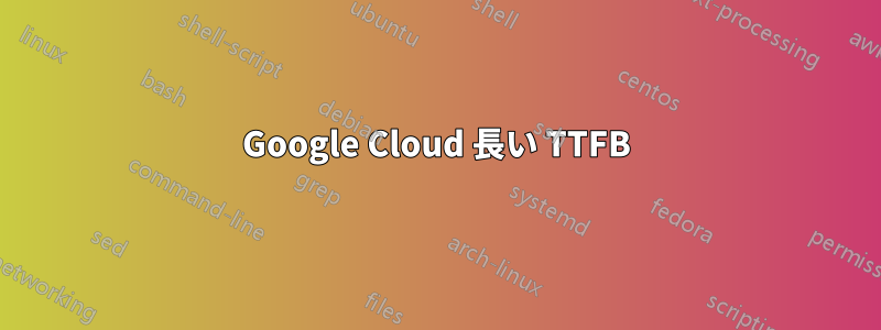 Google Cloud 長い TTFB