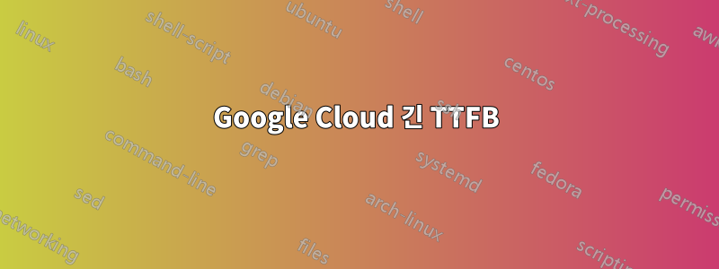 Google Cloud 긴 TTFB