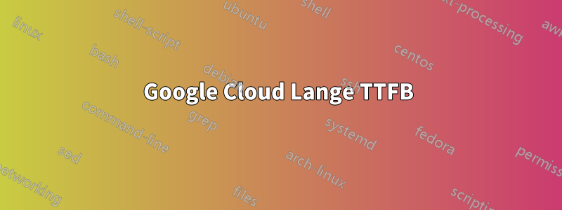 Google Cloud Lange TTFB