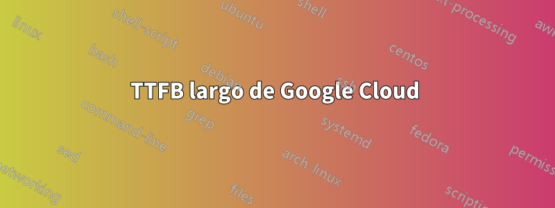 TTFB largo de Google Cloud