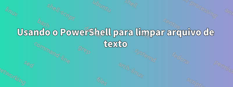 Usando o PowerShell para limpar arquivo de texto