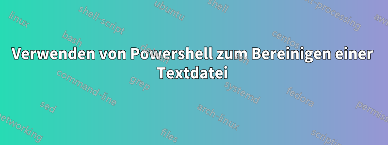 Verwenden von Powershell zum Bereinigen einer Textdatei