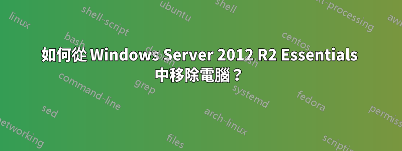 如何從 Windows Server 2012 R2 Essentials 中移除電腦？