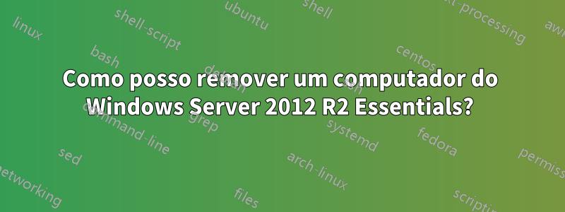 Como posso remover um computador do Windows Server 2012 R2 Essentials?