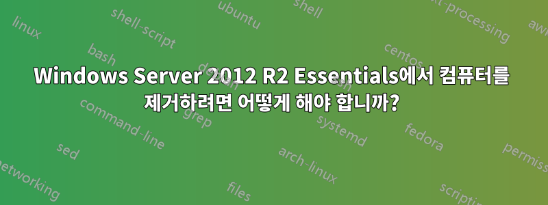 Windows Server 2012 R2 Essentials에서 컴퓨터를 제거하려면 어떻게 해야 합니까?