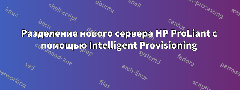 Разделение нового сервера HP ProLiant с помощью Intelligent Provisioning