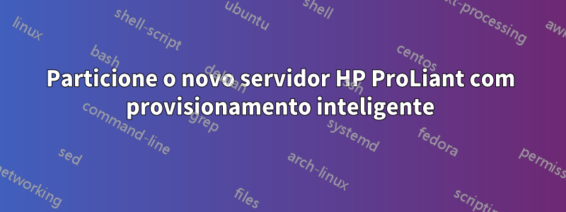 Particione o novo servidor HP ProLiant com provisionamento inteligente