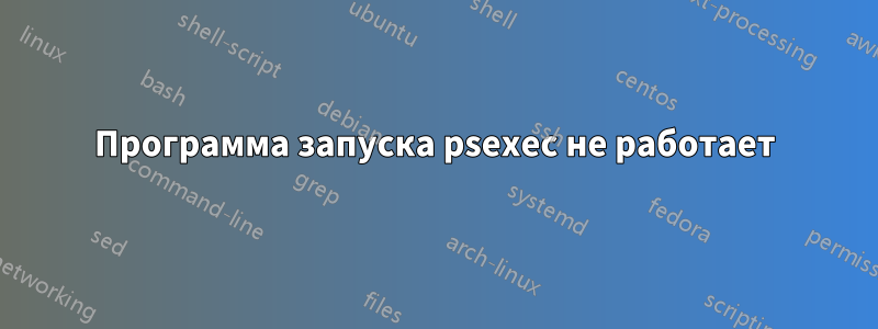 Программа запуска psexec не работает