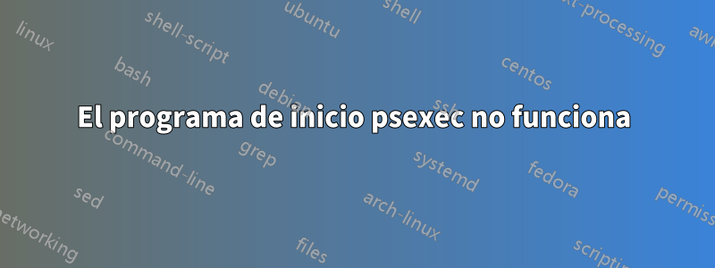 El programa de inicio psexec no funciona