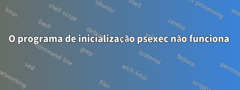 O programa de inicialização psexec não funciona