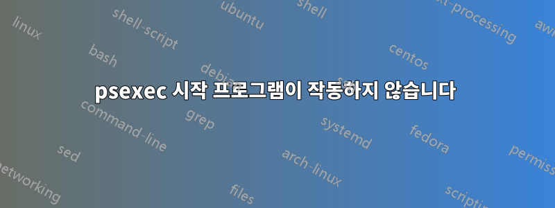 psexec 시작 프로그램이 작동하지 않습니다