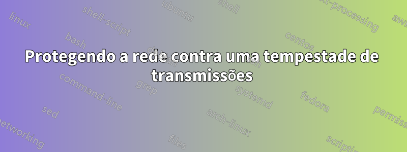 Protegendo a rede contra uma tempestade de transmissões