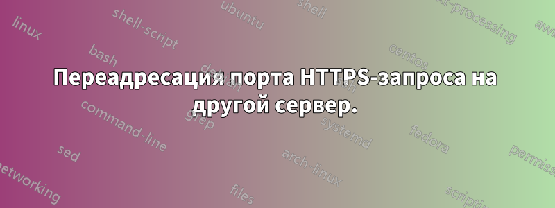 Переадресация порта HTTPS-запроса на другой сервер.