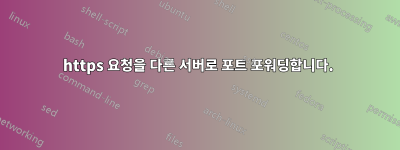 https 요청을 다른 서버로 포트 포워딩합니다.