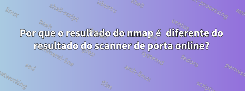 Por que o resultado do nmap é diferente do resultado do scanner de porta online?