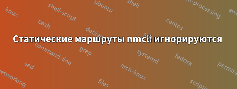 Статические маршруты nmcli игнорируются