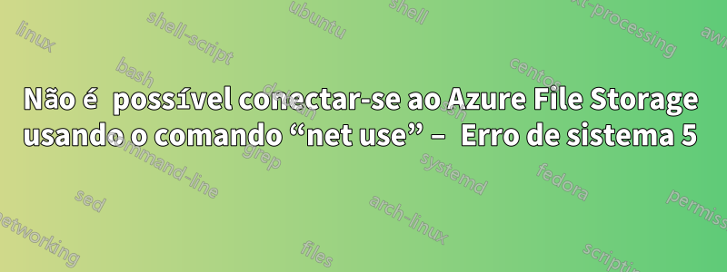 Não é possível conectar-se ao Azure File Storage usando o comando “net use” – Erro de sistema 5