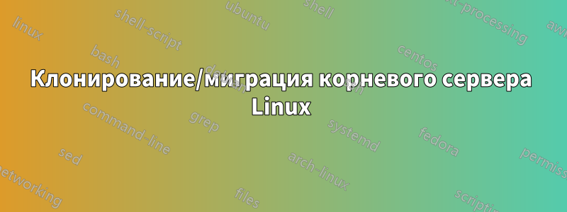 Клонирование/миграция корневого сервера Linux