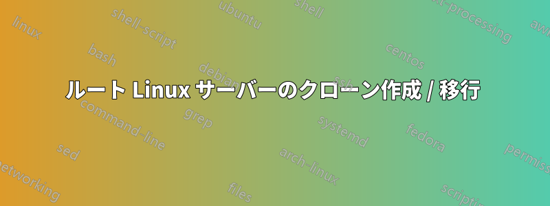 ルート Linux サーバーのクローン作成 / 移行