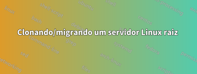 Clonando/migrando um servidor Linux raiz