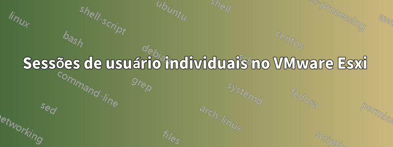 Sessões de usuário individuais no VMware Esxi