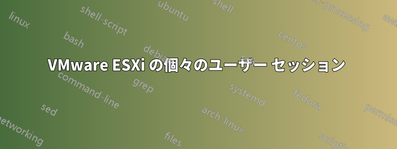 VMware ESXi の個々のユーザー セッション