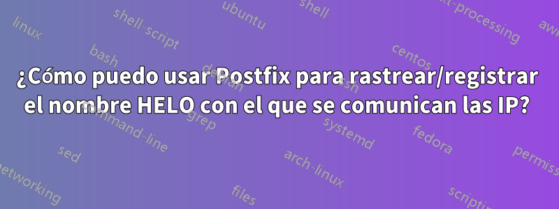 ¿Cómo puedo usar Postfix para rastrear/registrar el nombre HELO con el que se comunican las IP?