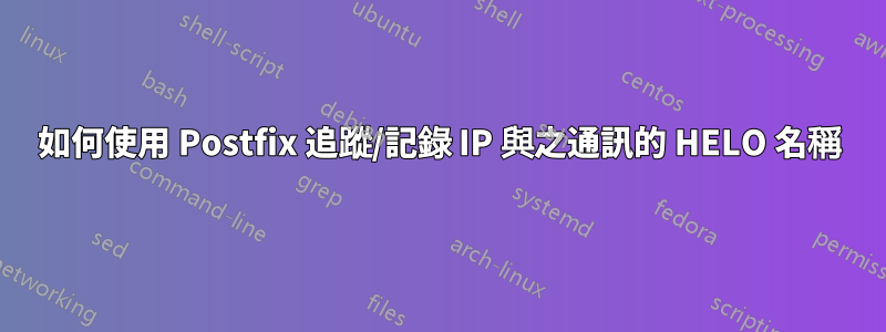 如何使用 Postfix 追蹤/記錄 IP 與之通訊的 HELO 名稱