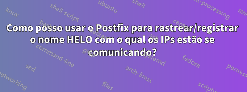 Como posso usar o Postfix para rastrear/registrar o nome HELO com o qual os IPs estão se comunicando?