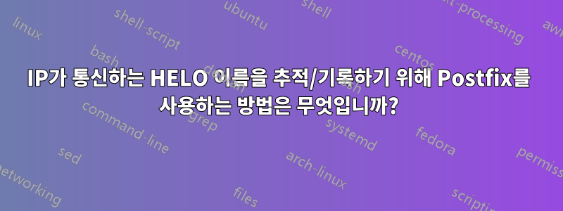 IP가 통신하는 HELO 이름을 추적/기록하기 위해 Postfix를 사용하는 방법은 무엇입니까?