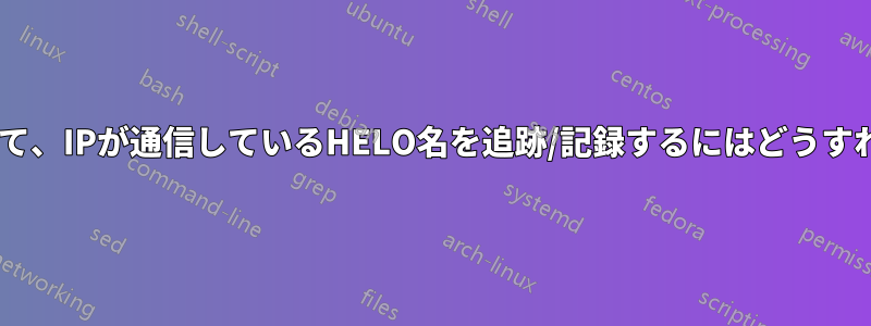 Postfixを使用して、IPが通信しているHELO名を追跡/記録するにはどうすればよいですか？