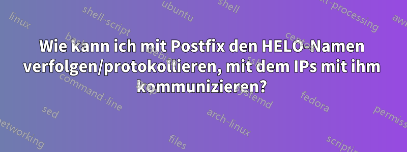 Wie kann ich mit Postfix den HELO-Namen verfolgen/protokollieren, mit dem IPs mit ihm kommunizieren?