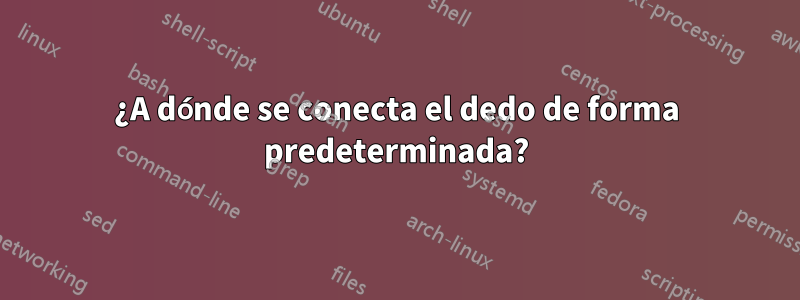 ¿A dónde se conecta el dedo de forma predeterminada?