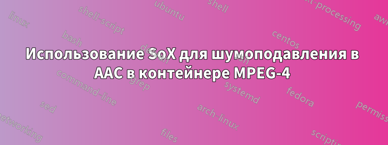 Использование SoX для шумоподавления в AAC в контейнере MPEG-4