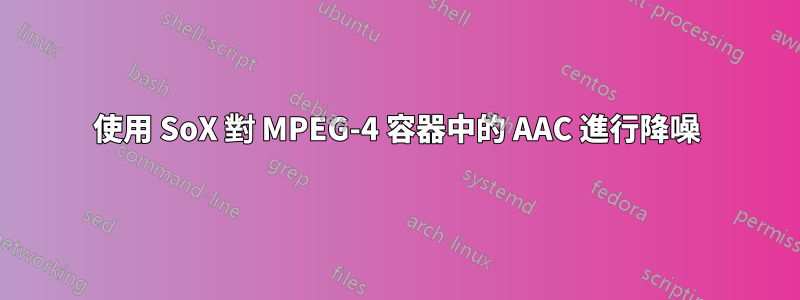 使用 SoX 對 MPEG-4 容器中的 AAC 進行降噪