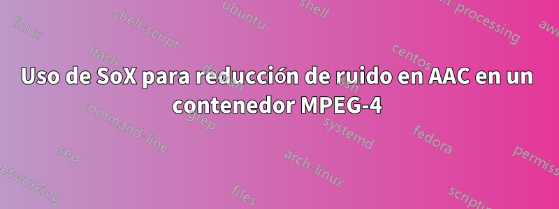 Uso de SoX para reducción de ruido en AAC en un contenedor MPEG-4