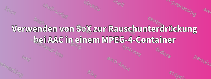 Verwenden von SoX zur Rauschunterdrückung bei AAC in einem MPEG-4-Container