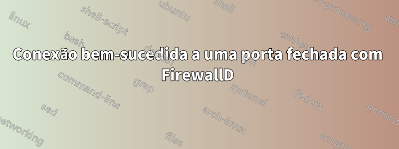 Conexão bem-sucedida a uma porta fechada com FirewallD