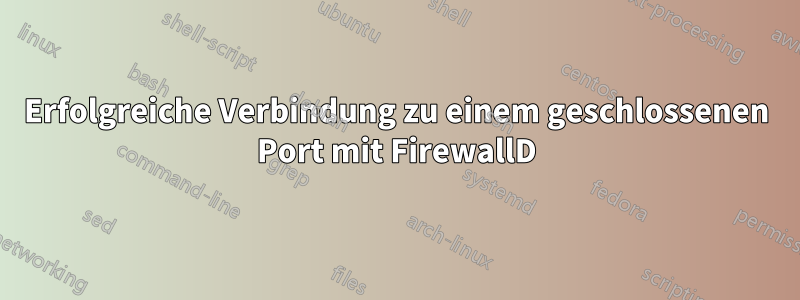 Erfolgreiche Verbindung zu einem geschlossenen Port mit FirewallD