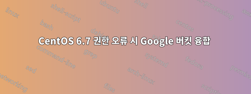 CentOS 6.7 권한 오류 시 Google 버킷 융합