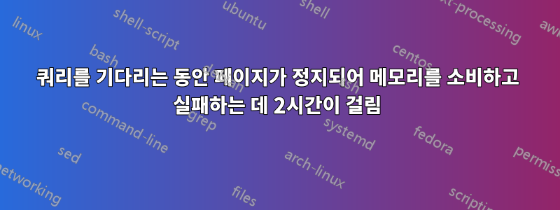 쿼리를 기다리는 동안 페이지가 정지되어 메모리를 소비하고 실패하는 데 2시간이 걸림