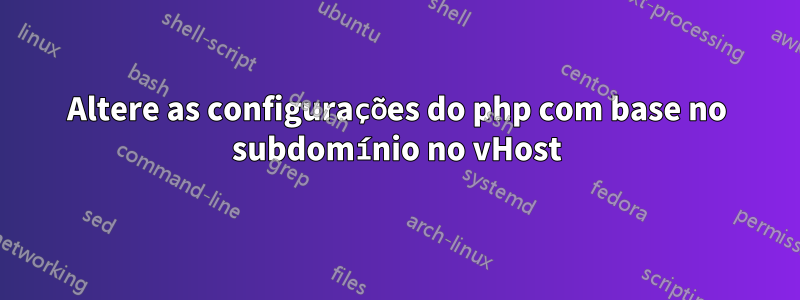 Altere as configurações do php com base no subdomínio no vHost