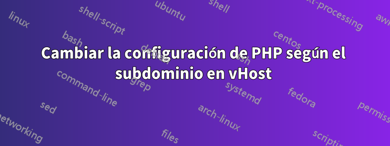 Cambiar la configuración de PHP según el subdominio en vHost