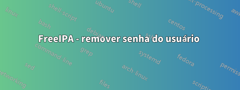 FreeIPA - remover senha do usuário