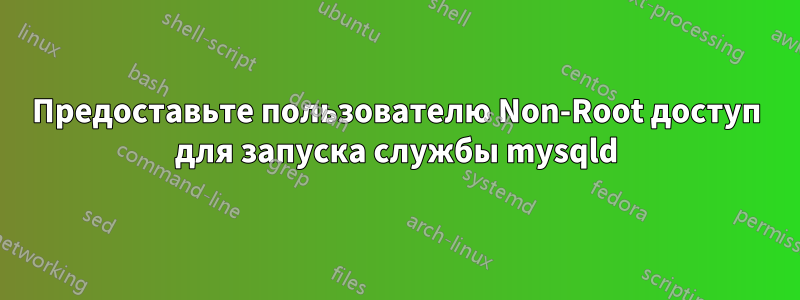 Предоставьте пользователю Non-Root доступ для запуска службы mysqld