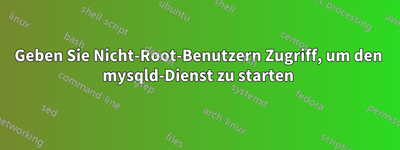 Geben Sie Nicht-Root-Benutzern Zugriff, um den mysqld-Dienst zu starten