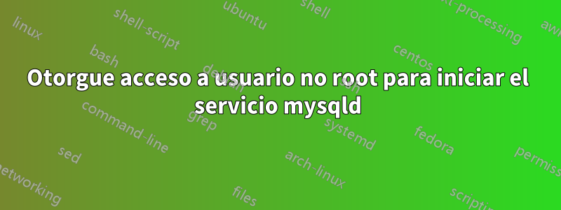 Otorgue acceso a usuario no root para iniciar el servicio mysqld