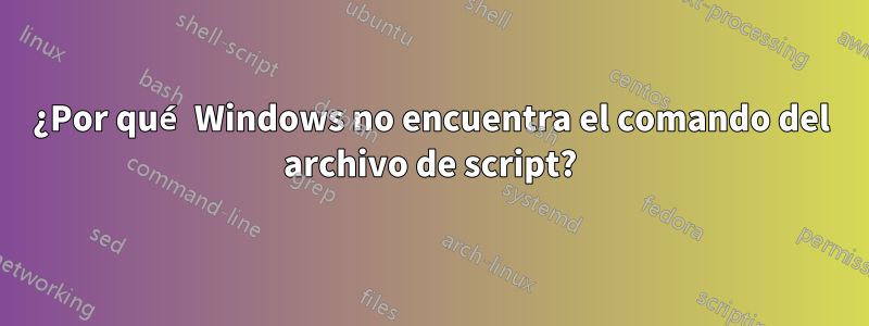 ¿Por qué Windows no encuentra el comando del archivo de script?