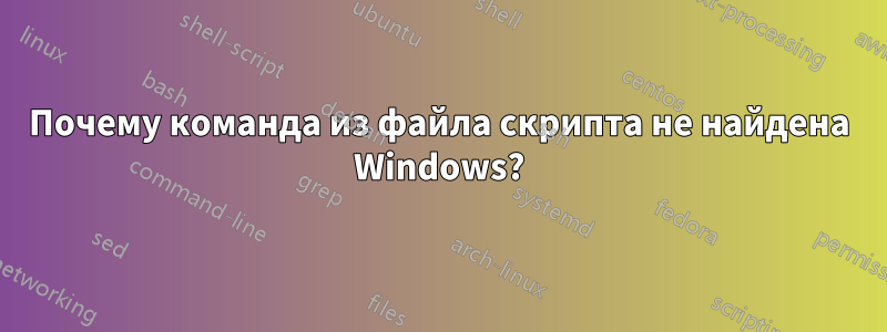 Почему команда из файла скрипта не найдена Windows?